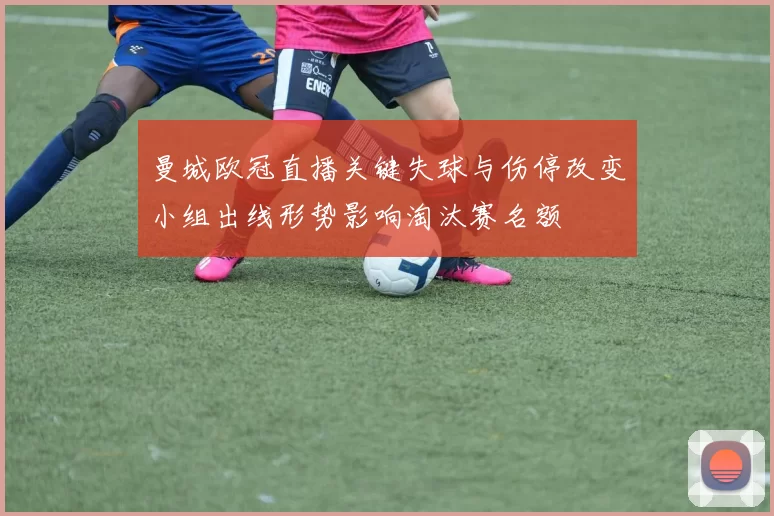 曼城欧冠直播关键失球与伤停改变小组出线形势影响淘汰赛名额