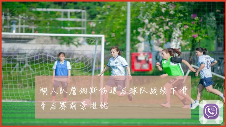 湖人队詹姆斯伤退后球队战绩下滑季后赛前景堪忧