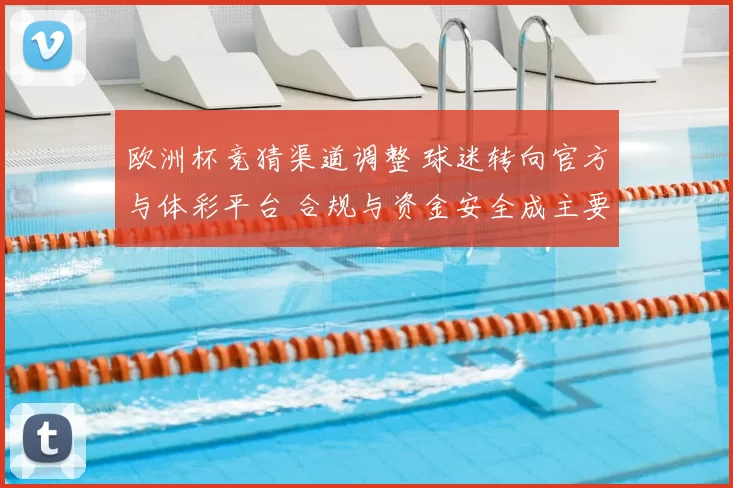 欧洲杯竞猜渠道调整 球迷转向官方与体彩平台 合规与资金安全成主要关注点
