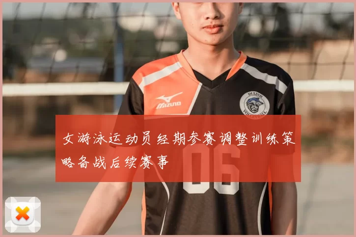 女游泳运动员经期参赛调整训练策略备战后续赛事