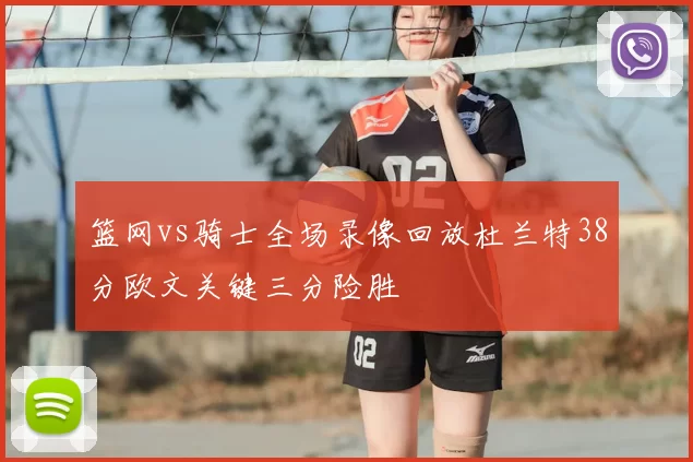 篮网vs骑士全场录像回放杜兰特38分欧文关键三分险胜