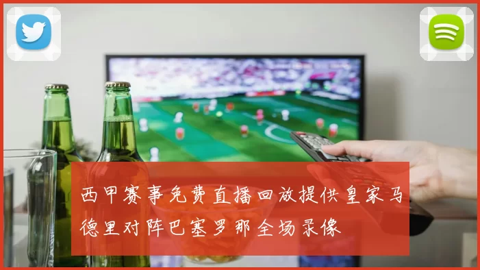 西甲赛事免费直播回放提供皇家马德里对阵巴塞罗那全场录像