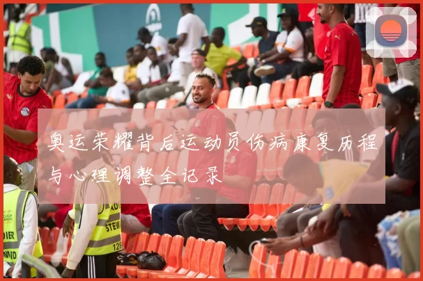 奥运荣耀背后运动员伤病康复历程与心理调整全记录