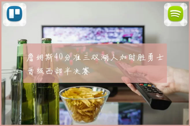 詹姆斯40分准三双湖人加时胜勇士晋级西部半决赛