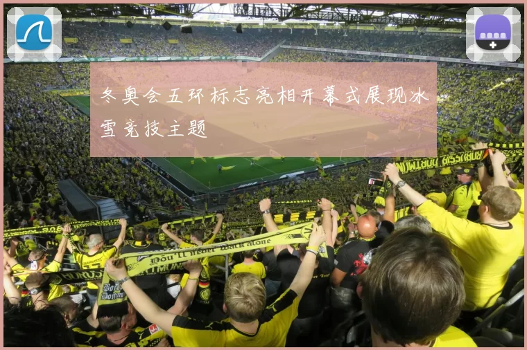 冬奥会五环标志亮相开幕式展现冰雪竞技主题