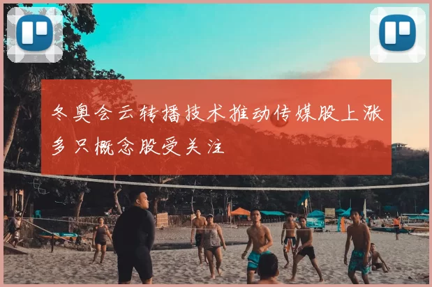 冬奥会云转播技术推动传媒股上涨多只概念股受关注