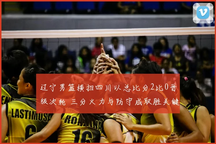 辽宁男篮横扫四川以总比分2比0晋级次轮 三分火力与防守成取胜关键