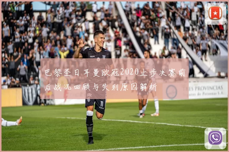 巴黎圣日耳曼欧冠2020止步决赛前后战况回顾与失利原因解析