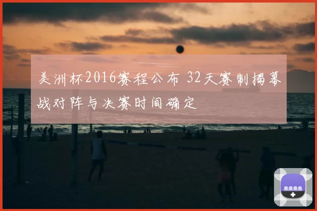 美洲杯2016赛程公布 32天赛制揭幕战对阵与决赛时间确定