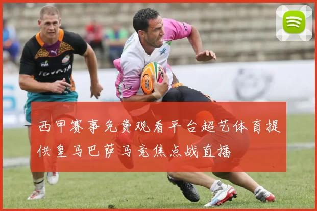 西甲赛事免费观看平台超艺体育提供皇马巴萨马竞焦点战直播