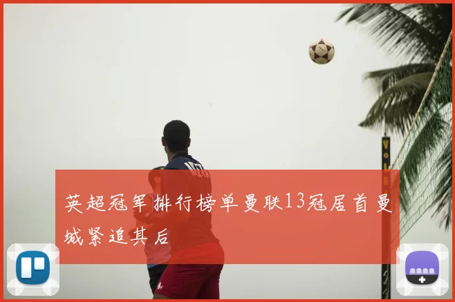 英超冠军排行榜单曼联13冠居首曼城紧追其后
