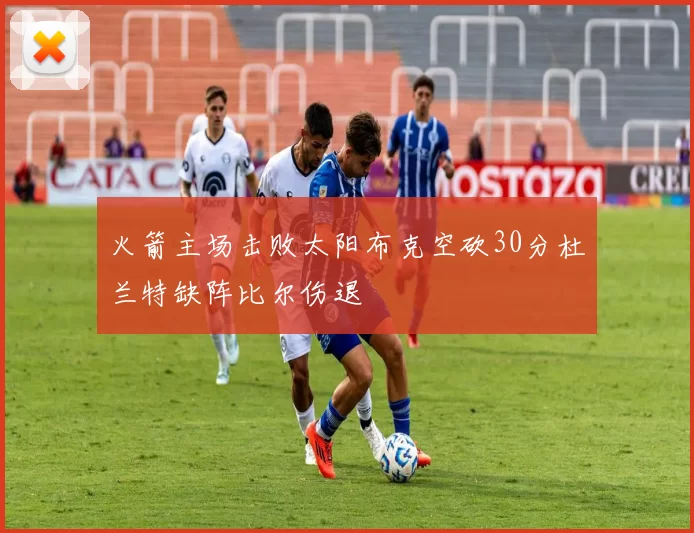 火箭主场击败太阳布克空砍30分杜兰特缺阵比尔伤退