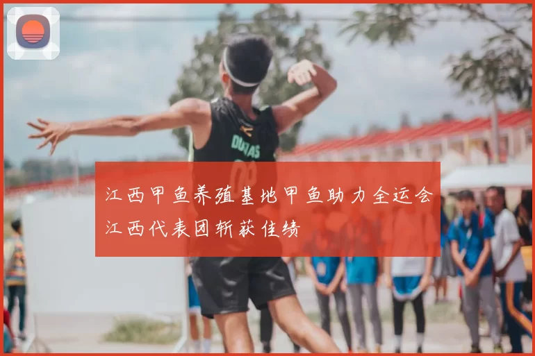 江西甲鱼养殖基地甲鱼助力全运会江西代表团斩获佳绩