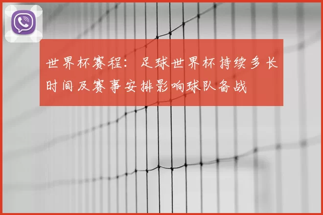世界杯赛程：足球世界杯持续多长时间及赛事安排影响球队备战