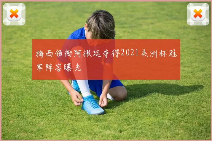 梅西领衔阿根廷夺得2021美洲杯冠军阵容曝光