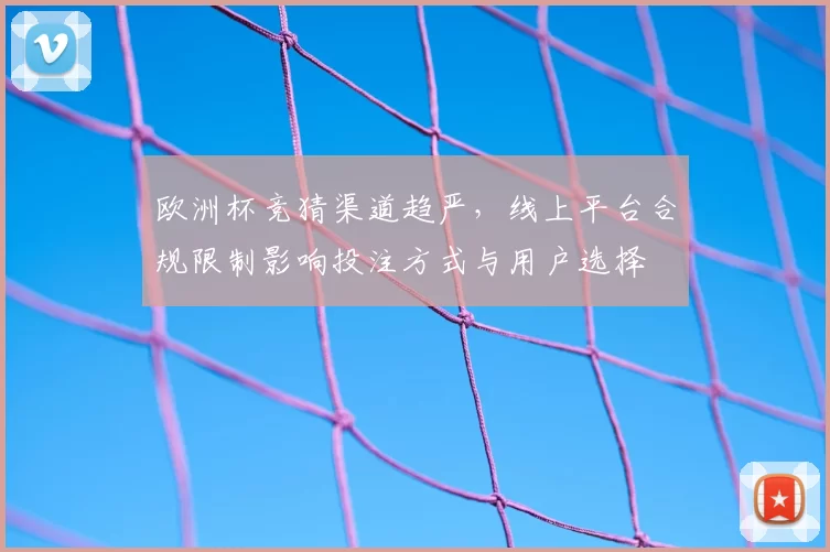 欧洲杯竞猜渠道趋严，线上平台合规限制影响投注方式与用户选择