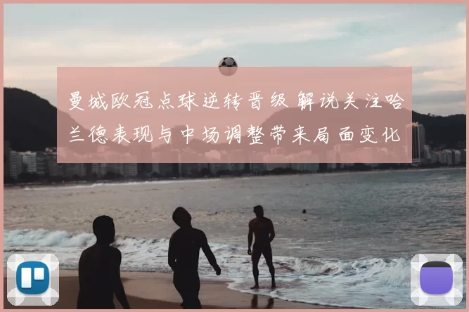 曼城欧冠点球逆转晋级 解说关注哈兰德表现与中场调整带来局面变化