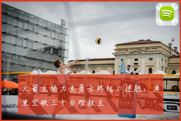 火箭主场力克勇士终结六连胜，库里空砍三十分难救主