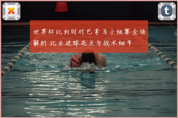 世界杯比利时对巴拿马小组赛全场解析 比分进球亮点与战术细节