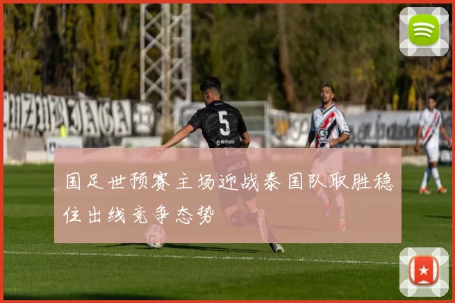 国足世预赛主场迎战泰国队取胜稳住出线竞争态势