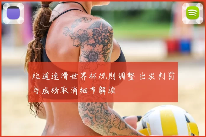 短道速滑世界杯规则调整 出发判罚与成绩取消细节解读