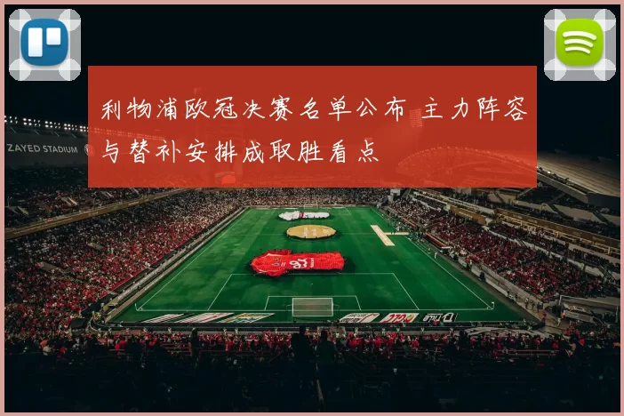 利物浦欧冠决赛名单公布 主力阵容与替补安排成取胜看点