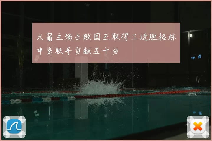 火箭主场击败国王取得三连胜格林申京联手贡献五十分