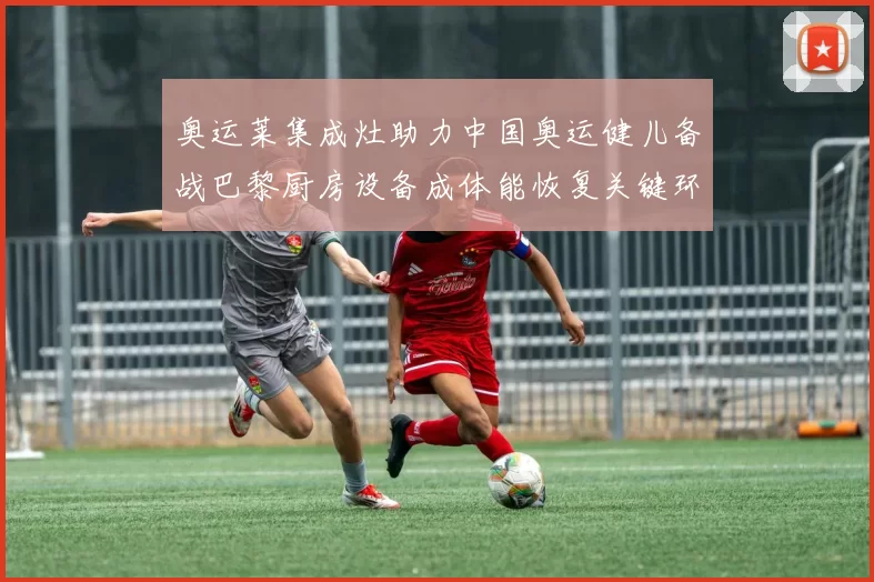 奥运莱集成灶助力中国奥运健儿备战巴黎厨房设备成体能恢复关键环节