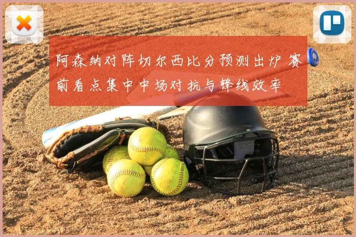 阿森纳对阵切尔西比分预测出炉 赛前看点集中中场对抗与锋线效率