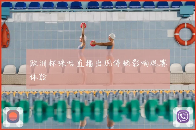 欧洲杯咪咕直播出现停顿影响观赛体验