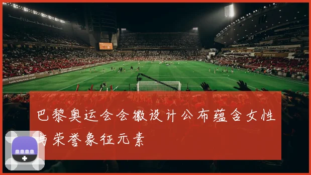 巴黎奥运会会徽设计公布蕴含女性与荣誉象征元素