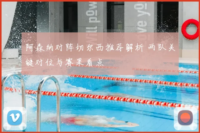 阿森纳对阵切尔西推荐解析 两队关键对位与赛果看点