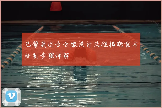 巴黎奥运会会徽设计流程揭晓官方绘制步骤详解